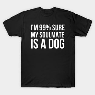 I'm 99% Sure My SoulMate Is A Dog T-Shirt